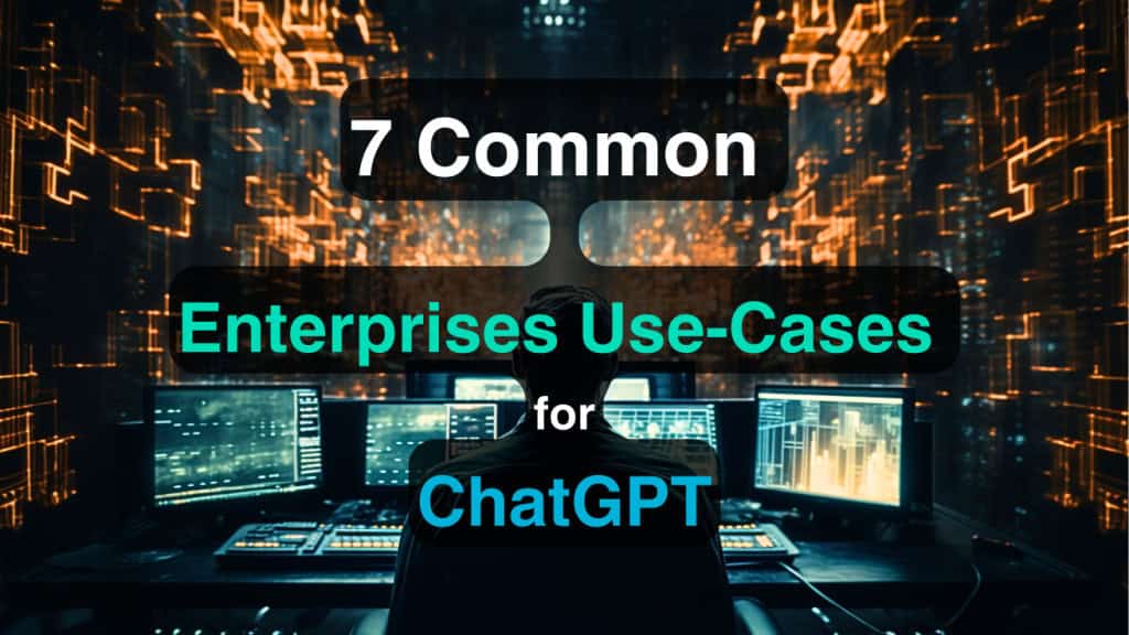 7 Common Enterprises Use Cases for ChatGPT